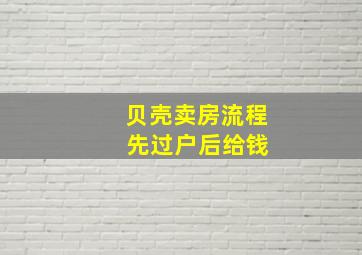 贝壳卖房流程 先过户后给钱